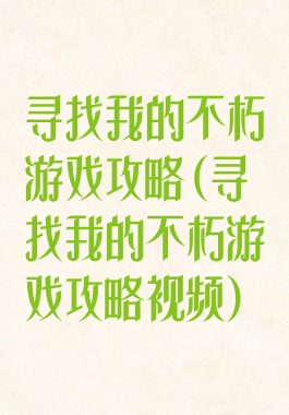 寻找我的不朽游戏攻略(寻找我的不朽游戏攻略视频)
