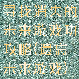 寻找消失的未来游戏功攻略(遗忘未来游戏)