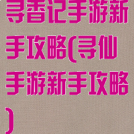 寻香记手游新手攻略(寻仙手游新手攻略)
