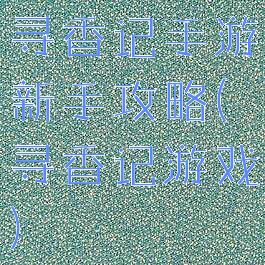 寻香记手游新手攻略(寻香记游戏)