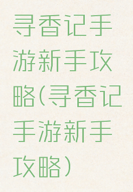 寻香记手游新手攻略(寻香记手游新手攻略)