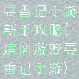 寻香记手游新手攻略(清风游戏寻香记手游)
