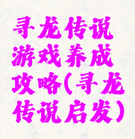 寻龙传说游戏养成攻略(寻龙传说启发)