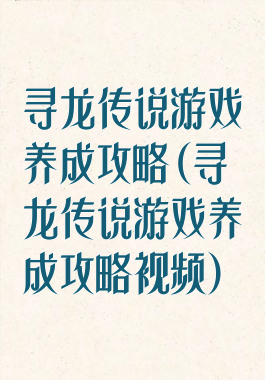 寻龙传说游戏养成攻略(寻龙传说游戏养成攻略视频)