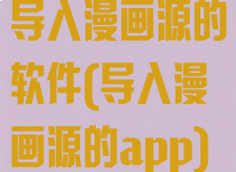 导入漫画源的软件(导入漫画源的app)