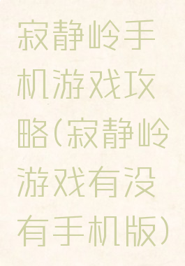 寂静岭手机游戏攻略(寂静岭游戏有没有手机版)