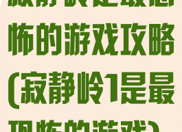 寂静岭是最恐怖的游戏攻略(寂静岭1是最恐怖的游戏)
