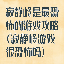 寂静岭是最恐怖的游戏攻略(寂静岭游戏很恐怖吗)