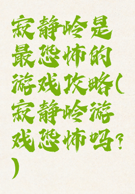 寂静岭是最恐怖的游戏攻略(寂静岭游戏恐怖吗?)