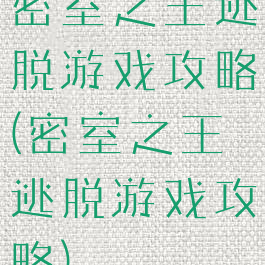 密室之王逃脱游戏攻略(密室之王逃脱游戏攻略)