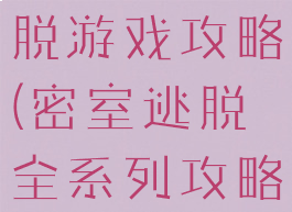 密室之王逃脱游戏攻略(密室逃脱全系列攻略)
