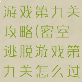 密室大逃脱游戏第九关攻略(密室逃脱游戏第九关怎么过)