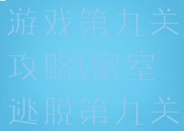 密室大逃脱游戏第九关攻略(密室逃脱第九关怎么玩)
