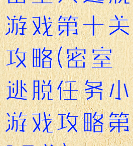 密室大逃脱游戏第十关攻略(密室逃脱任务小游戏攻略第10关)