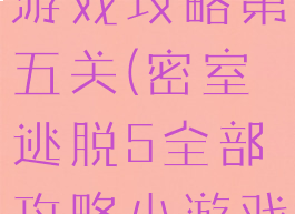 密室大逃脱游戏攻略第五关(密室逃脱5全部攻略小游戏)
