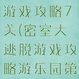 密室大逃脱游戏攻略7关(密室大逃脱游戏攻略游乐园第七关)