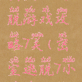 密室大逃脱游戏攻略7关(密室逃脱7小游戏攻略)