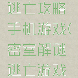 密室解密逃亡攻略手机游戏(密室解谜逃亡游戏攻略)