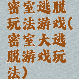 密室逃脱玩法游戏(密室大逃脱游戏玩法)