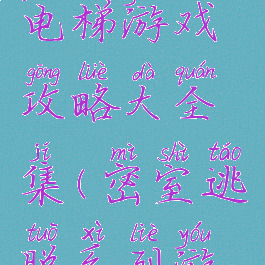 密室逃脱电梯游戏攻略大全集(密室逃脱系列游戏攻略)