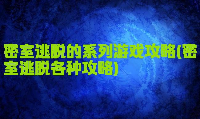 密室逃脱的系列游戏攻略(密室逃脱各种攻略)
