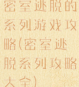 密室逃脱的系列游戏攻略(密室逃脱系列攻略大全)