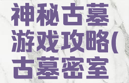密室逃脱神秘古墓游戏攻略(古墓密室逃脱)