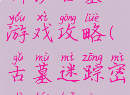 密室逃脱神秘古墓游戏攻略(古墓迷踪密室逃脱攻略图)
