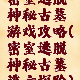 密室逃脱神秘古墓游戏攻略(密室逃脱神秘古墓逃亡探险)