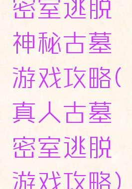 密室逃脱神秘古墓游戏攻略(真人古墓密室逃脱游戏攻略)