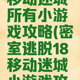 密室逃脱移动迷城所有小游戏攻略(密室逃脱18移动迷城小游戏攻略)