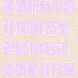 密室逃脱移动迷城所有小游戏攻略(密室逃脱18移动迷城游戏攻略)