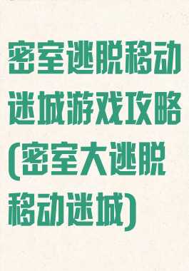 密室逃脱移动迷城游戏攻略(密室大逃脱移动迷城)