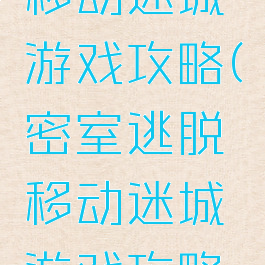 密室逃脱移动迷城游戏攻略(密室逃脱移动迷城游戏攻略大全)