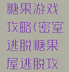 密室逃脱糖果游戏攻略(密室逃脱糖果屋逃脱攻略大全)
