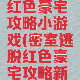 密室逃脱红色豪宅攻略小游戏(密室逃脱红色豪宅攻略新版)