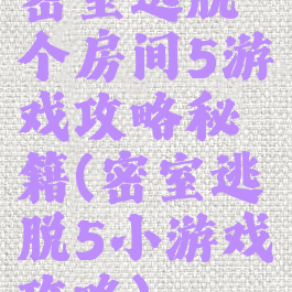 密室逃脱个房间5游戏攻略秘籍(密室逃脱5小游戏攻略)