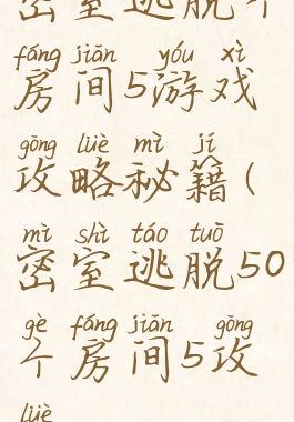 密室逃脱个房间5游戏攻略秘籍(密室逃脱50个房间5攻略)