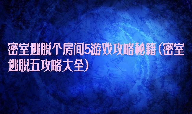 密室逃脱个房间5游戏攻略秘籍(密室逃脱五攻略大全)