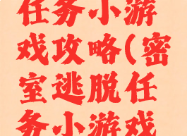 密室逃脱任务小游戏攻略(密室逃脱任务小游戏攻略大全)