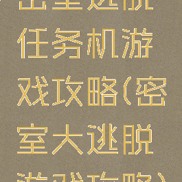 密室逃脱任务机游戏攻略(密室大逃脱游戏攻略)