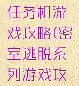 密室逃脱任务机游戏攻略(密室逃脱系列游戏攻略)