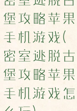 密室逃脱古堡攻略苹果手机游戏(密室逃脱古堡攻略苹果手机游戏怎么玩)