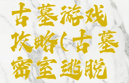 密室逃脱古墓游戏攻略(古墓密室逃脱怎么玩)