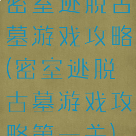 密室逃脱古墓游戏攻略(密室逃脱古墓游戏攻略第一关)