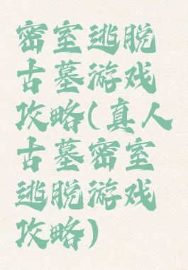 密室逃脱古墓游戏攻略(真人古墓密室逃脱游戏攻略)