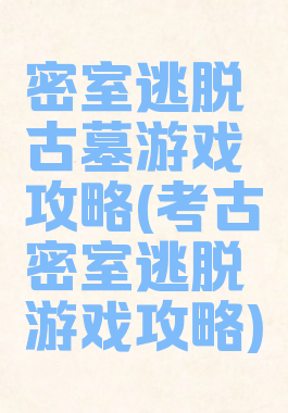 密室逃脱古墓游戏攻略(考古密室逃脱游戏攻略)
