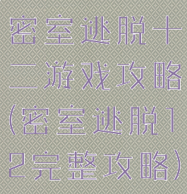 密室逃脱十二游戏攻略(密室逃脱12完整攻略)