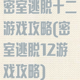 密室逃脱十二游戏攻略(密室逃脱12游戏攻略)