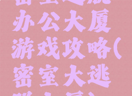 密室逃脱办公大厦游戏攻略(密室大逃脱大厦)